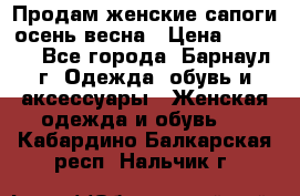 Продам женские сапоги осень-весна › Цена ­ 2 200 - Все города, Барнаул г. Одежда, обувь и аксессуары » Женская одежда и обувь   . Кабардино-Балкарская респ.,Нальчик г.